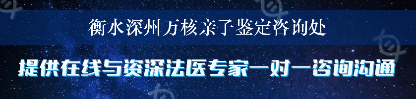 衡水深州万核亲子鉴定咨询处